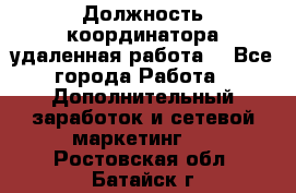 Должность координатора(удаленная работа) - Все города Работа » Дополнительный заработок и сетевой маркетинг   . Ростовская обл.,Батайск г.